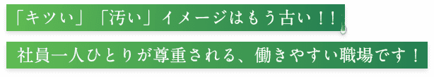 「キツい」「汚い」イメージはもう古い！！   社員一人ひとりが尊重される、働きやすい職場です！